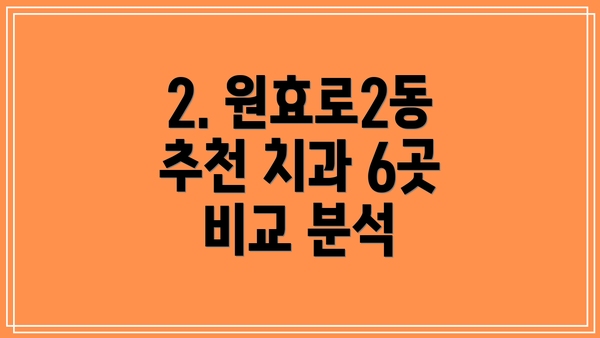 2. 원효로2동 추천 치과 6곳 비교 분석