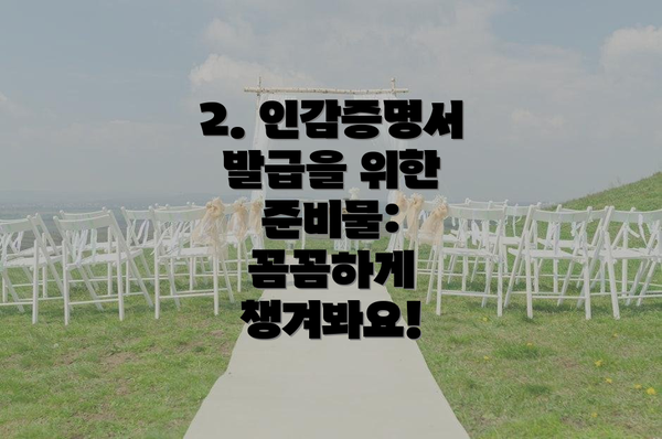 2. 인감증명서 발급을 위한 준비물: 꼼꼼하게 챙겨봐요!