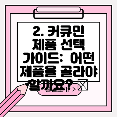 2. 커큐민 제품 선택 가이드: 어떤 제품을 골라야 할까요? 🤔