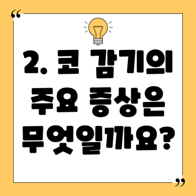 2. 코 감기의 주요 증상은 무엇일까요?