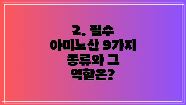 2. 필수 아미노산 9가지 종류와 그 역할은?