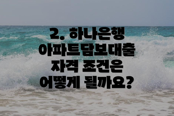 2. 하나은행 아파트담보대출 자격 조건은 어떻게 될까요?