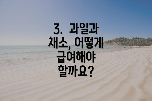 3.  과일과 채소, 어떻게 급여해야 할까요?