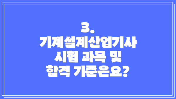 3. 기계설계산업기사 시험 과목 및 합격 기준은요?