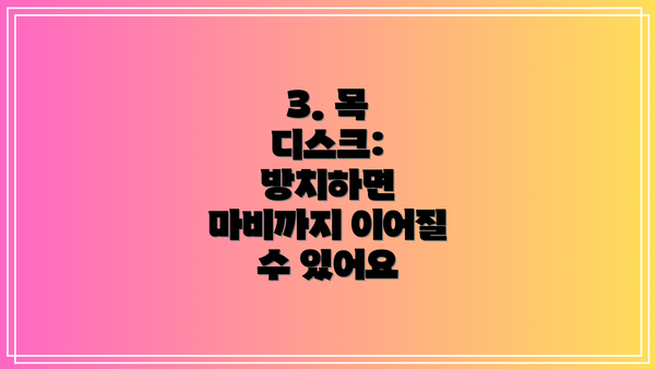 3. 목 디스크: 방치하면 마비까지 이어질 수 있어요