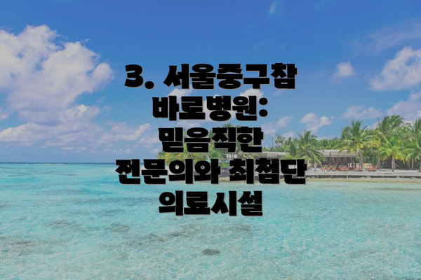 3. 서울중구참바로병원:  믿음직한 전문의와 최첨단 의료시설