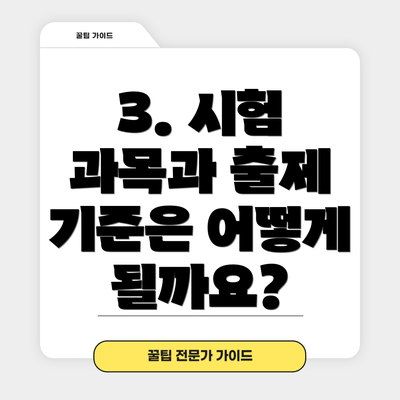 3. 시험 과목과 출제 기준은 어떻게 될까요?