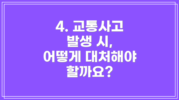 4. 교통사고 발생 시,  어떻게 대처해야 할까요?