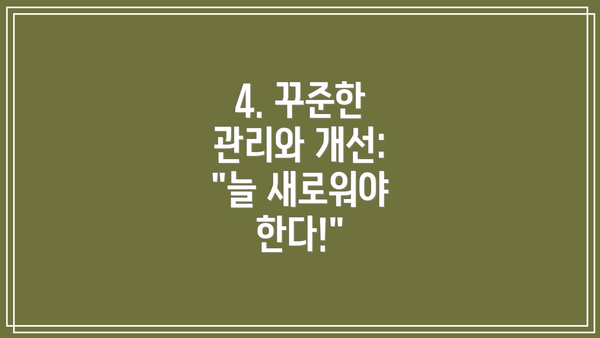4. 꾸준한 관리와 개선: "늘 새로워야 한다!"
