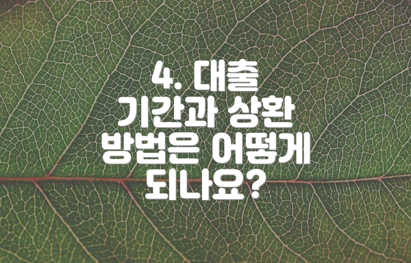 4. 대출 기간과 상환 방법은 어떻게 되나요?