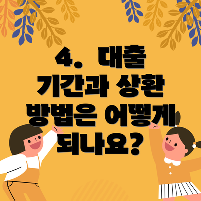 4. 대출 기간과 상환 방법은 어떻게 되나요?