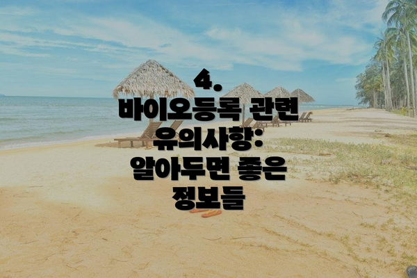 4. 바이오등록 관련 유의사항: 알아두면 좋은 정보들