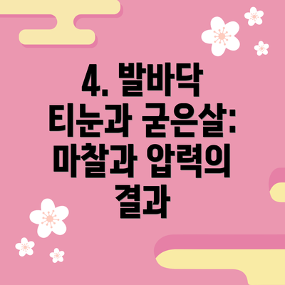 4. 발바닥 티눈과 굳은살: 마찰과 압력의 결과