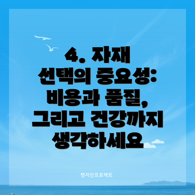 4. 자재 선택의 중요성:  비용과 품질, 그리고 건강까지 생각하세요