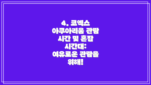 4. 코엑스 아쿠아리움 관람 시간 및 혼잡 시간대: 여유로운 관람을 위해!