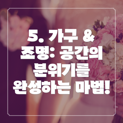 5. 가구 & 조명: 공간의 분위기를 완성하는 마법!