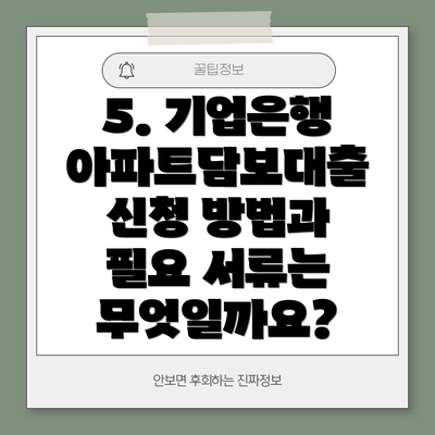 5. 기업은행 아파트담보대출 신청 방법과 필요 서류는 무엇일까요?