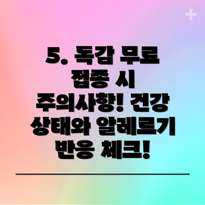 5. 독감 무료 접종 시 주의사항! 건강 상태와 알레르기 반응 체크!
