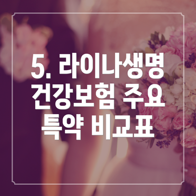 5. 라이나생명 건강보험 주요 특약 비교표
