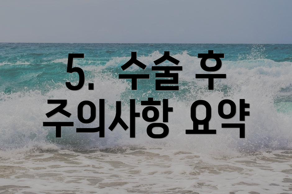 5.  수술 후 주의사항 요약