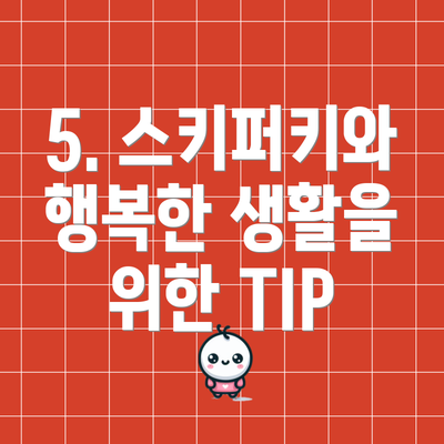 5. 스키퍼키와 행복한 생활을 위한 TIP