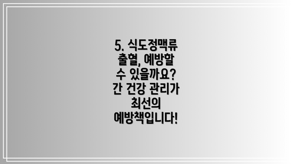 5. 식도정맥류 출혈, 예방할 수 있을까요? 간 건강 관리가 최선의 예방책입니다!