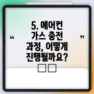 5. 에어컨 가스 충전 과정, 어떻게 진행될까요? 🛠️