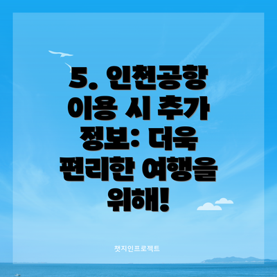 5. 인천공항 이용 시 추가 정보: 더욱 편리한 여행을 위해!