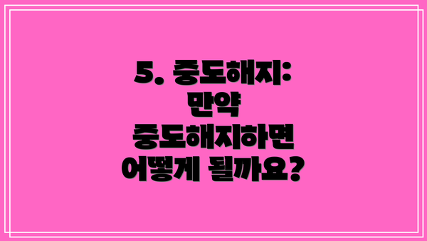 5. 중도해지: 만약 중도해지하면 어떻게 될까요?