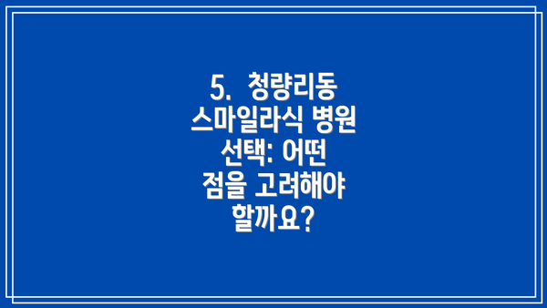 5.  청량리동 스마일라식 병원 선택: 어떤 점을 고려해야 할까요?