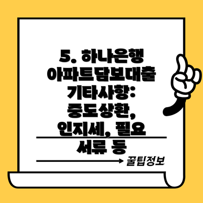 5. 하나은행 아파트담보대출 기타사항: 중도상환, 인지세, 필요 서류 등