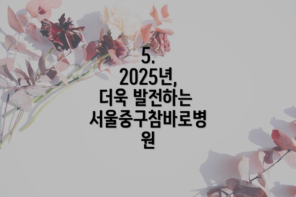 5.  2025년, 더욱 발전하는 서울중구참바로병원