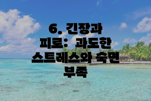 6. 긴장과 피로:  과도한 스트레스와 숙면 부족