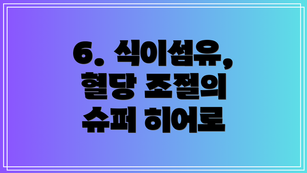 6. 식이섬유, 혈당 조절의 슈퍼 히어로