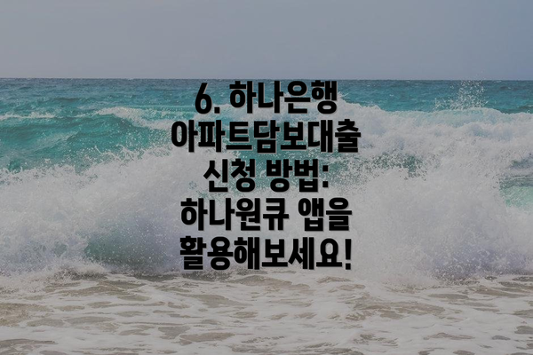 6. 하나은행 아파트담보대출 신청 방법: 하나원큐 앱을 활용해보세요!