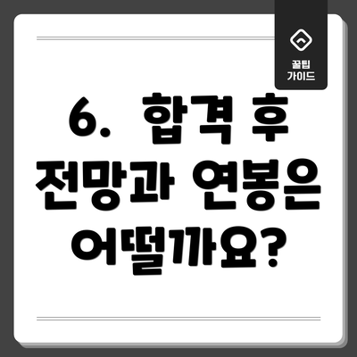 6. 합격 후 전망과 연봉은 어떨까요?