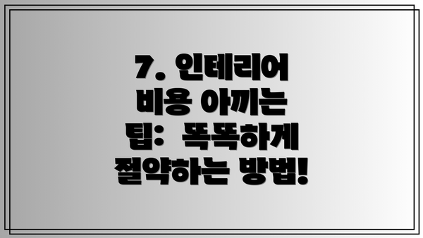 7. 인테리어 비용 아끼는 팁:  똑똑하게 절약하는 방법!