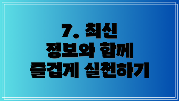 7. 최신 정보와 함께 즐겁게 실천하기