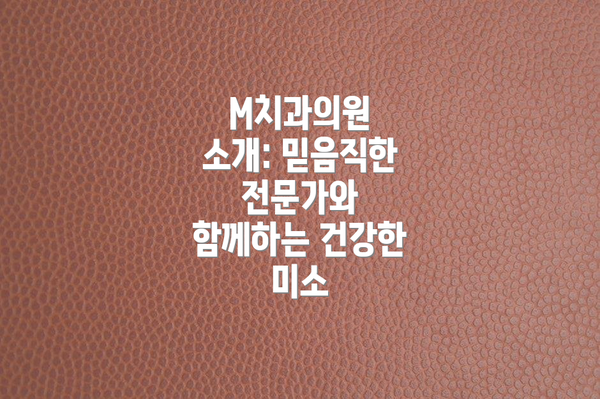 M치과의원 소개: 믿음직한 전문가와 함께하는 건강한 미소