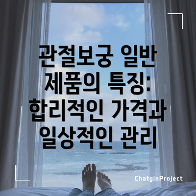 관절보궁 일반 제품의 특징: 합리적인 가격과 일상적인 관리