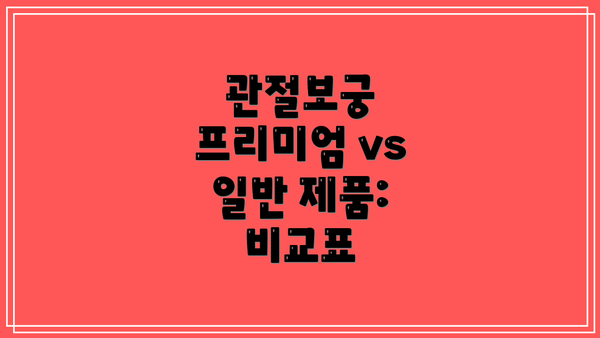 관절보궁 프리미엄 vs 일반 제품:  비교표