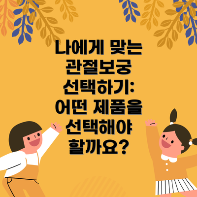 나에게 맞는 관절보궁 선택하기:  어떤 제품을 선택해야 할까요?