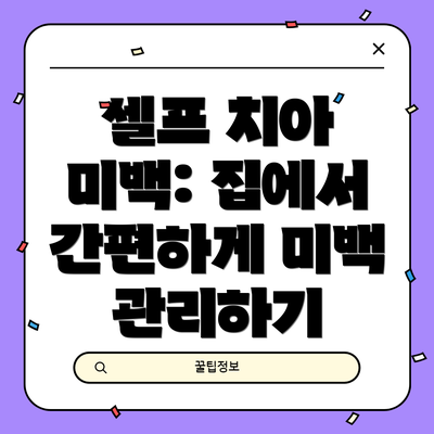 셀프 치아 미백: 집에서 간편하게 미백 관리하기