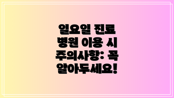 일요일 진료 병원 이용 시 주의사항: 꼭 알아두세요!