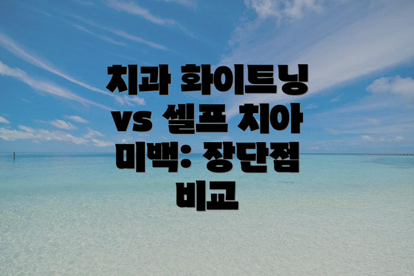치과 화이트닝 vs 셀프 치아 미백: 장단점 비교