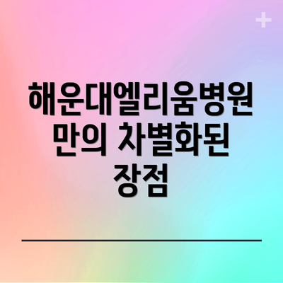 해운대엘리움병원만의 차별화된 장점