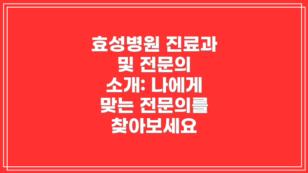 효성병원 진료과 및 전문의 소개: 나에게 맞는 전문의를 찾아보세요