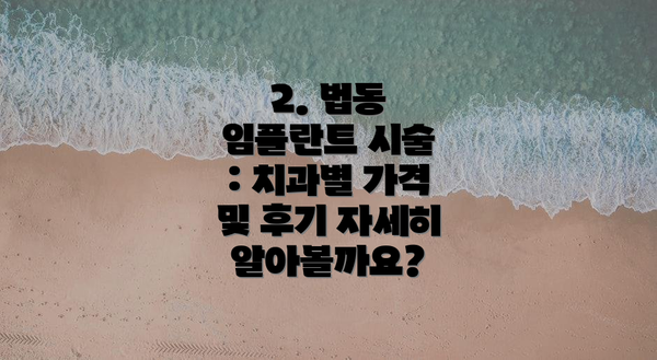 2. 법동 임플란트 시술 : 치과별 가격 및 후기 자세히 알아볼까요?