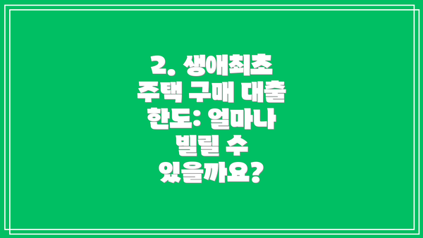 2. 생애최초 주택 구매 대출 한도: 얼마나 빌릴 수 있을까요?