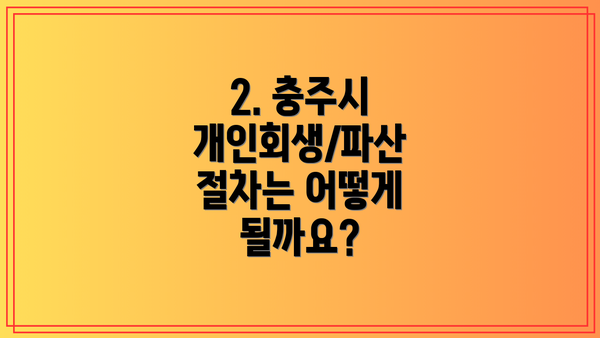 2. 충주시 개인회생/파산 절차는 어떻게 될까요?